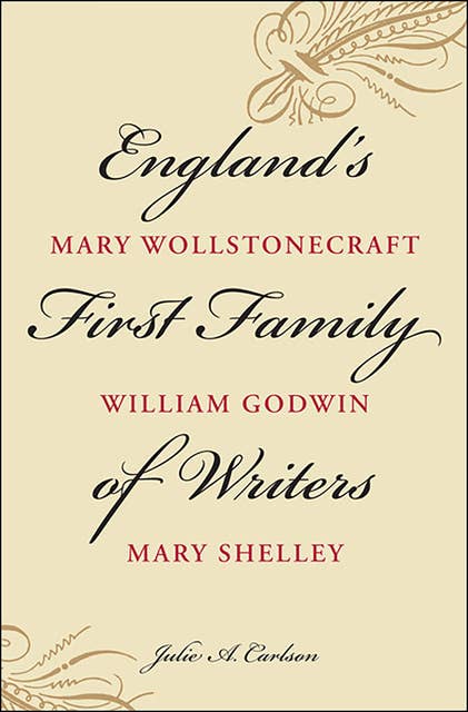 England's First Family of Writers: Mary Wollstonecraft, William Godwin, Mary Shelley
