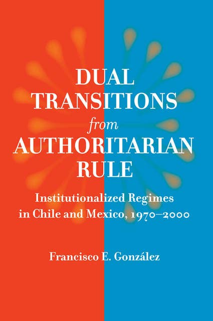 Dual Transitions from Authoritarian Rule: Institutionalized Regimes in Chile and Mexico, 1970–2000