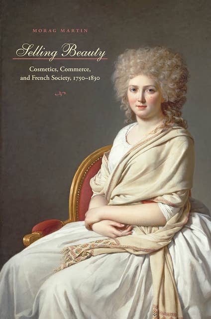Selling Beauty: Cosmetics, Commerce, and French Society, 1750–1830