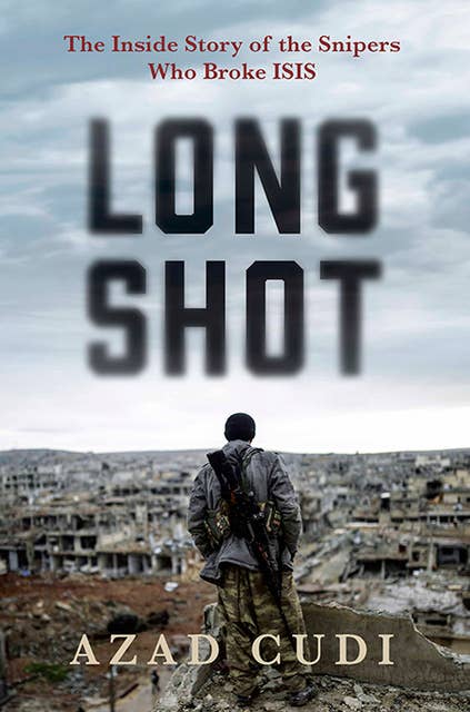 Long Shot: The Inside Story of the Snipers Who Broke ISIS