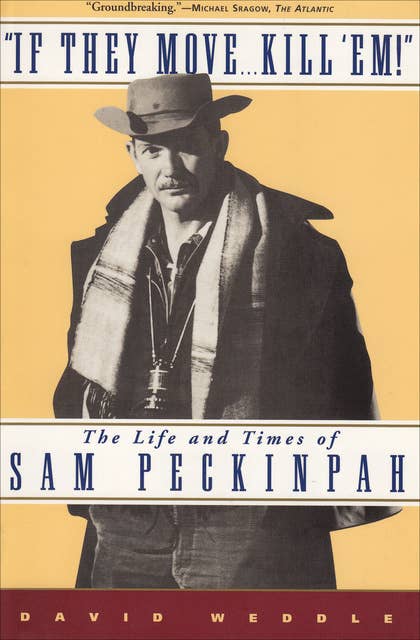"If They Move . . . Kill 'Em!": The Life and Times of Sam Peckinpah