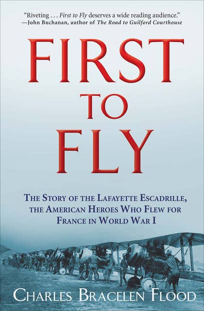 First to Fly: The Story of the Lafayette Escadrille, the American Heroes Who Flew for France in World War I