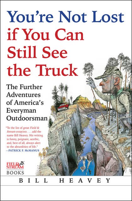 You're Not Lost if You Can Still See the Truck: The Further Adventures of America's Everyman Outdoorsman