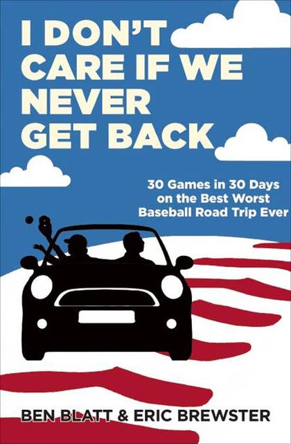 I Don't Care If We Never Get Back: 30 Games in 30 Days on the Best Worst Baseball Road Trip Ever