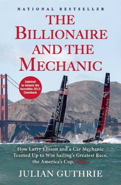 The Billionaire and the Mechanic: How Larry Ellison and a Car Mechanic Teamed up to Win Sailing's Greatest Race, the Americas Cup, Twice