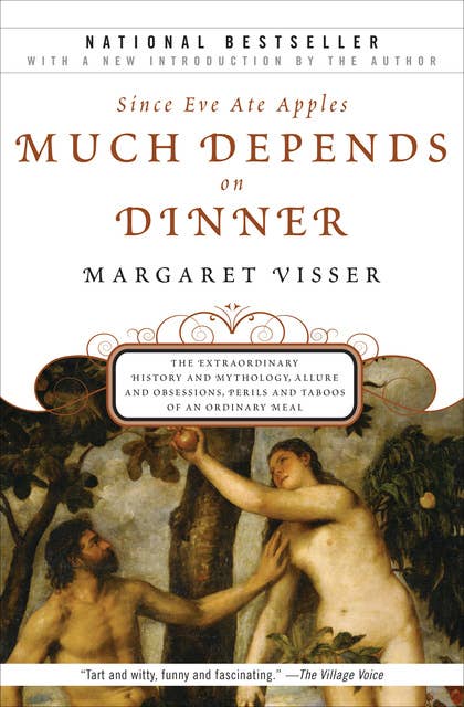 Since Eve Ate Apples Much Depends on Dinner: The Extraordinary History and Mythology, Allure and Obsessions, Perils and Taboos of an Ordinary Mea