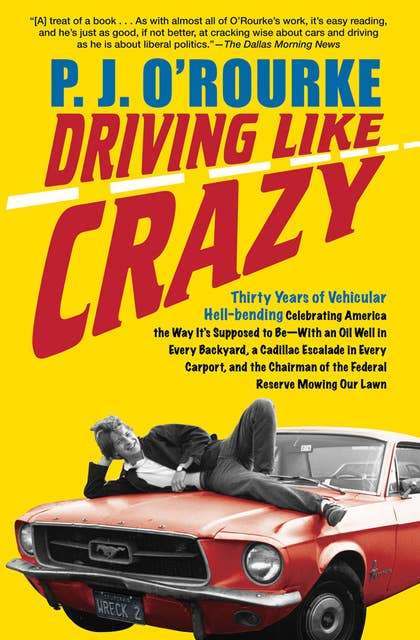 Driving Like Crazy: Thirty Years of Vehicular Hell-Bending: Celebrating America the Way It's Supposed to Be—With an Oil Well in Every Backyard, a Cadillac Escalade in Every Carport, and the Chairman of the Federal Reserve Mowing Our Lawn