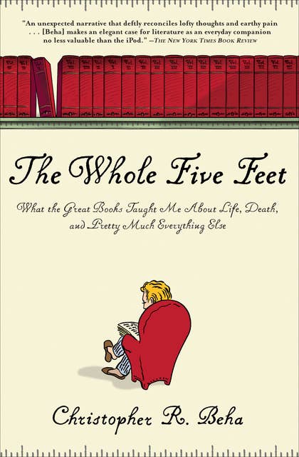 The Whole Five Feet: What the Great Books Taught Me About Life, Death, and Pretty Much Everything Else: What the Great Books Taught Me About Life, Death, and Pretty Much Everthing Else