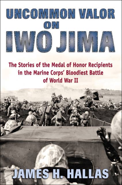 Uncommon Valor on Iwo Jima: The Stories of the Medal of Honor Recipients in the Marine Corps' Bloodiest Battle of World War II