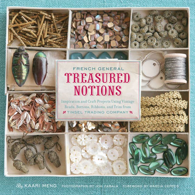 French General Treasured Notions: Inspiration and Craft Projects Using Vintage Beads, Buttons, Ribbons, and Trim from Tinsel Trading Company