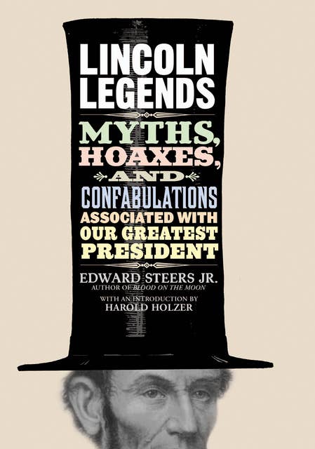 Lincoln Legends: Myths, Hoaxes, and Confabulations Associated with Our Greatest President