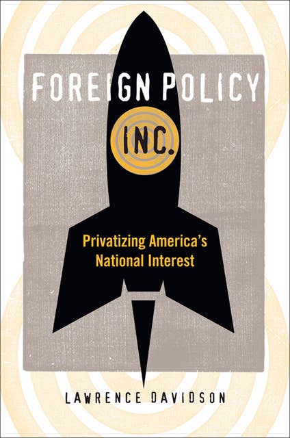 Foreign Policy, Inc.: Privatizing America's National Interest