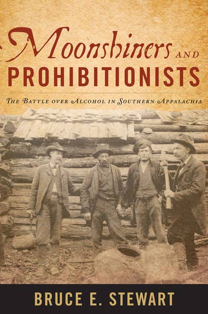 Moonshiners and Prohibitionists: The Battle over Alcohol in Southern Appalachia