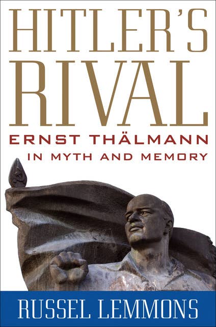 Hitler's Rival: Ernst Thälmann in Myth and Memory