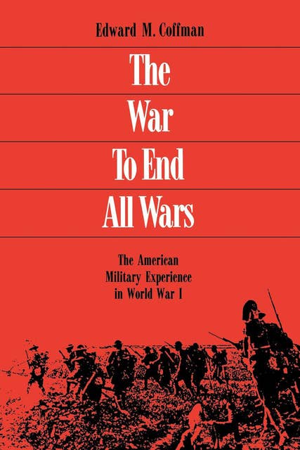 The War To End All Wars: The American Military Experience in World War I