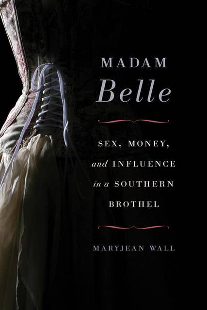 Madam Belle: Sex, Money, and Influence in a Southern Brothel