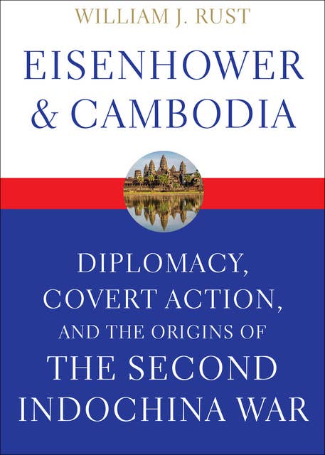 Eisenhower & Cambodia: Diplomacy, Covert Action, and the Origins of the Second Indochina War