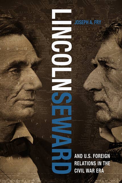 Lincoln, Seward, and U.S. Foreign Relations in the Civil War Era