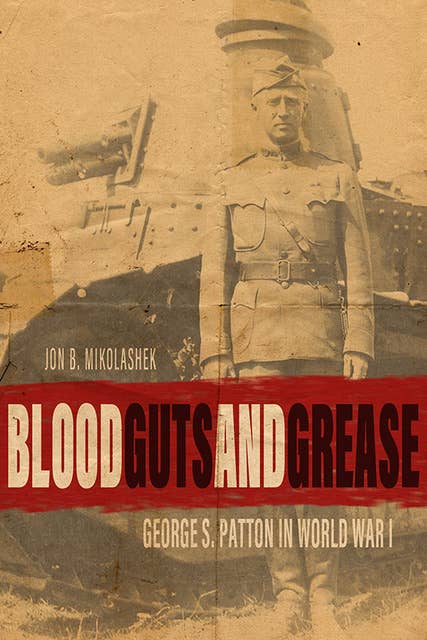 Blood, Guts, and Grease: George S. Patton in World War I