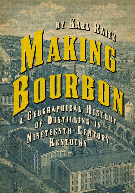 Making Bourbon: A Geographical History of Distilling in Nineteenth-Century Kentucky