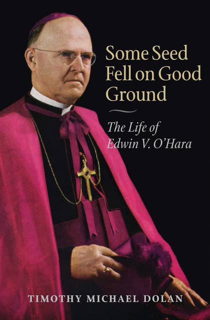 Some Seed Fell on Good Ground: The Life of Edwin V. O'Hara