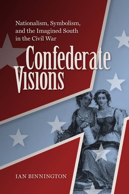 Confederate Visions: Nationalism, Symbolism, and the Imagined South in the Civil War