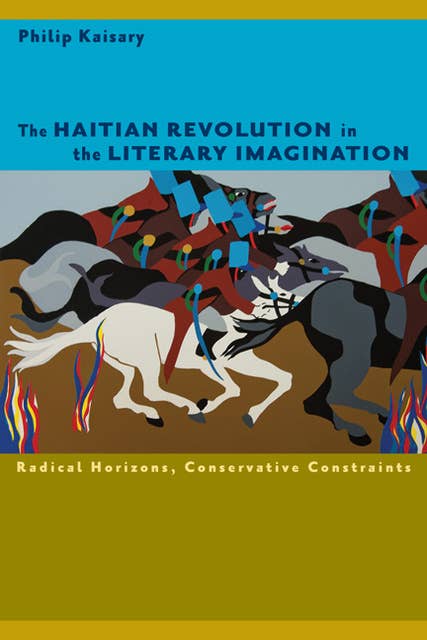 The Haitian Revolution in the Literary Imagination: Radical Horizons, Conservative Constraints