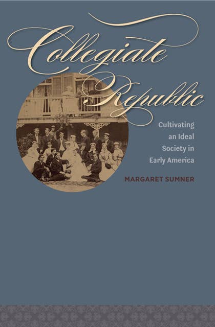 Collegiate Republic: Cultivating an Ideal Society in Early America
