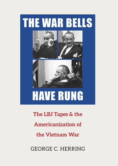 The War Bells Have Rung: The LBJ Tapes and the Americanization of the Vietnam War