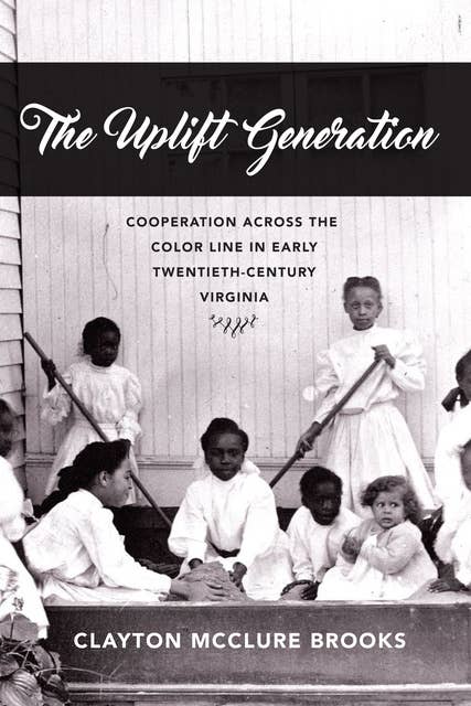 The Uplift Generation: Cooperation across the Color Line in Early Twentieth-Century Virginia