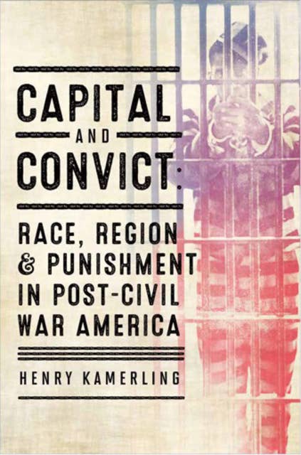 Capital and Convict: Race, Region, and Punishment in Post–Civil War America