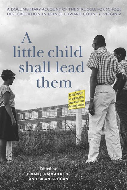 A Little Child Shall Lead Them: A Documentary Account of the Struggle for School Desegregation in Prince Edward County, Virginia