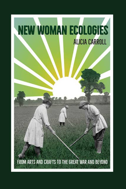 New Woman Ecologies: From Arts and Crafts to the Great War and Beyond