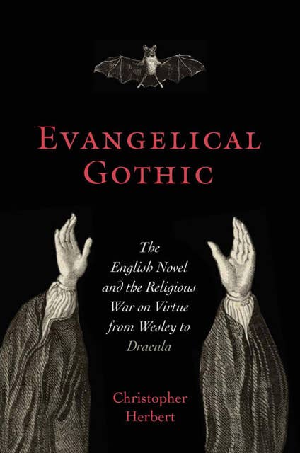 Evangelical Gothic: The English Novel and the Religious War on Virtue from Wesley to Dracula