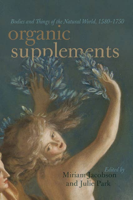 Organic Supplements: Bodies and Things of the Natural World, 1580–1790