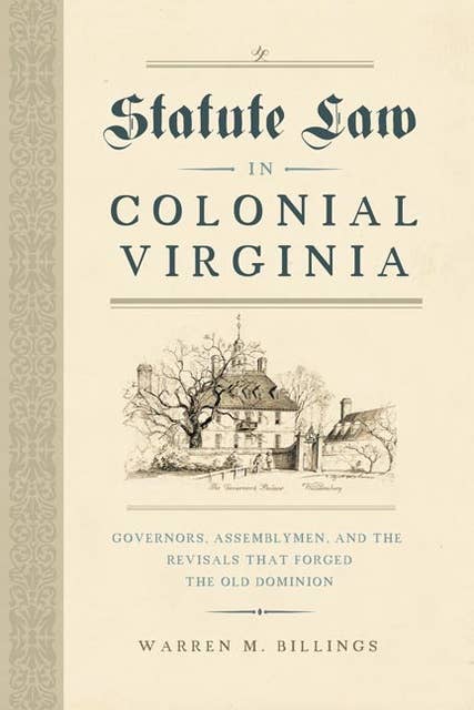 Statute Law in Colonial Virginia: Governors, Assemblymen, and the Revisals That Forged the Old Dominion