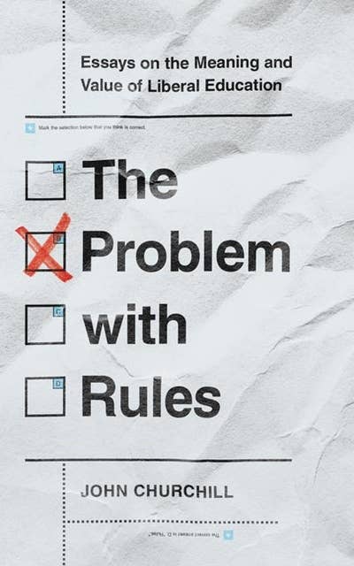 The Problem with Rules: Essays on the Meaning and Value of Liberal Education