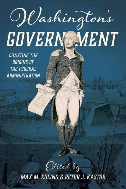 Washington's Government: Charting the Origins of the Federal Administration