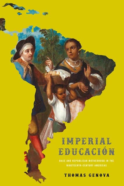Imperial Educación: Race and Republican Motherhood in the Nineteenth-Century Americas