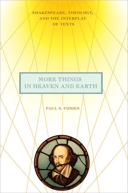 More Things in Heaven and Earth: Shakespeare, Theology, and the Interplay of Texts
