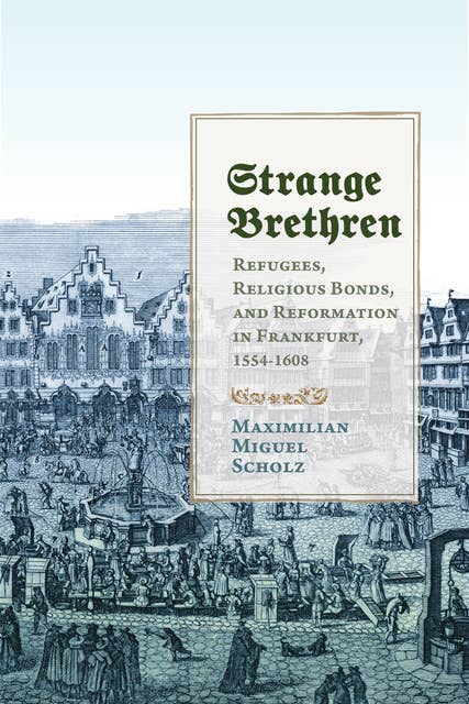 Strange Brethren: Refugees, Religious Bonds, and Reformation in Frankfurt, 1554–1608