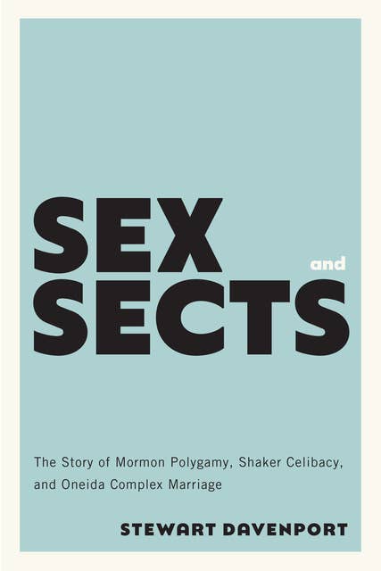 Sex and Sects: The Story of Mormon Polygamy, Shaker Celibacy, and Oneida Complex Marriage