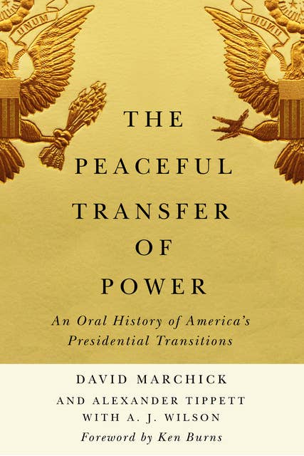 The Peaceful Transfer of Power: An Oral History of America's Presidential Transitions