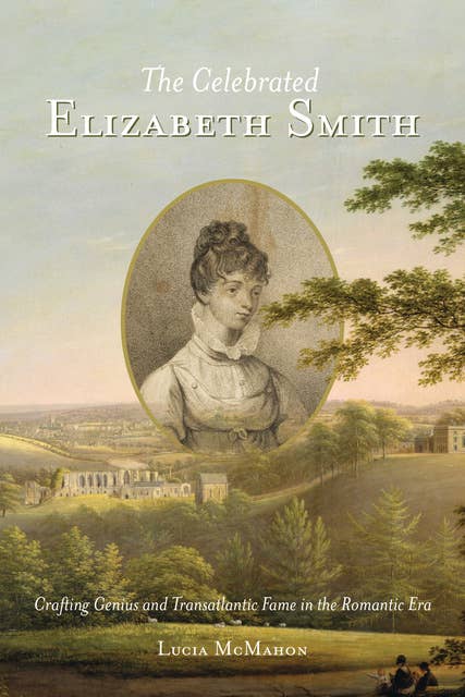 The Celebrated Elizabeth Smith: Crafting Genius and Transatlantic Fame in the Romantic Era