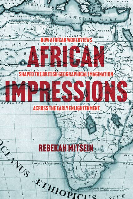 African Impressions: How African Worldviews Shaped the British Geographical Imagination across the Early Enlightenment