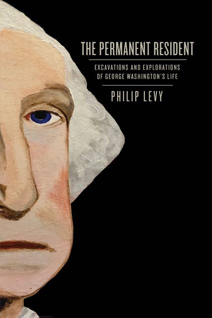 The Permanent Resident: Excavations and Explorations of George Washington's Life