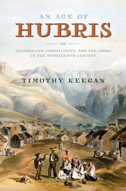 An Age of Hubris: Colonialism, Christianity, and the Xhosa in the Nineteenth Century