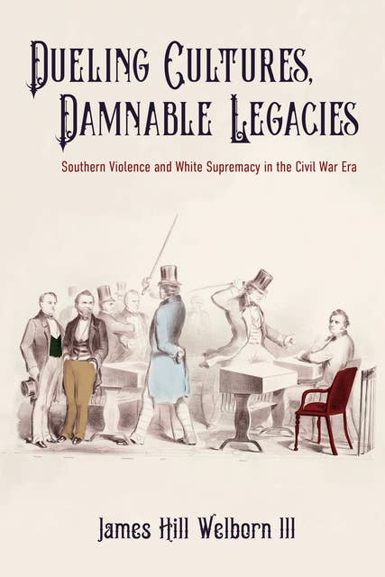 Dueling Cultures, Damnable Legacies: Southern Violence and White Supremacy in the Civil War Era