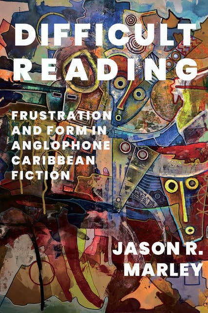 Difficult Reading: Frustration and Form in Anglophone Caribbean Fiction