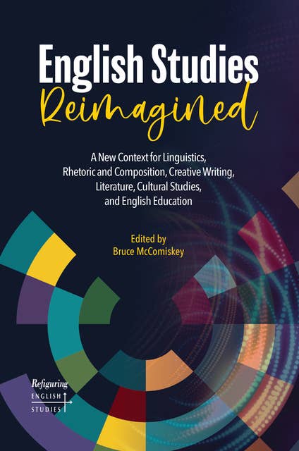 English Studies Reimagined: A New Context for Linguistics, Rhetoric and Composition, Creative Writing, Literature, Cultural Studies, and English Education